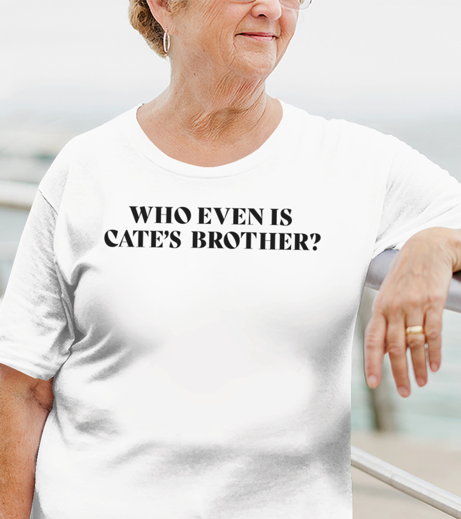Who Even Is Cate's Brother T-Shirt