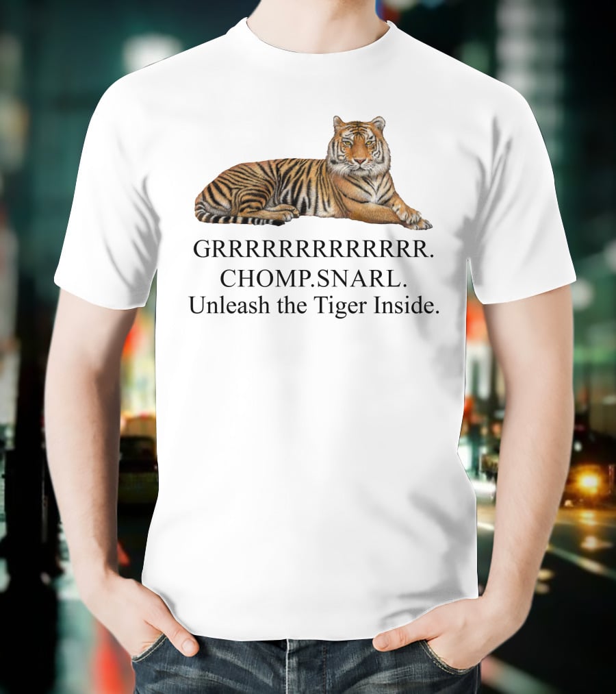GRRRRRRRRRRR. CHOMP. SNARL. Unleash The Tiger Inside T-Shirt