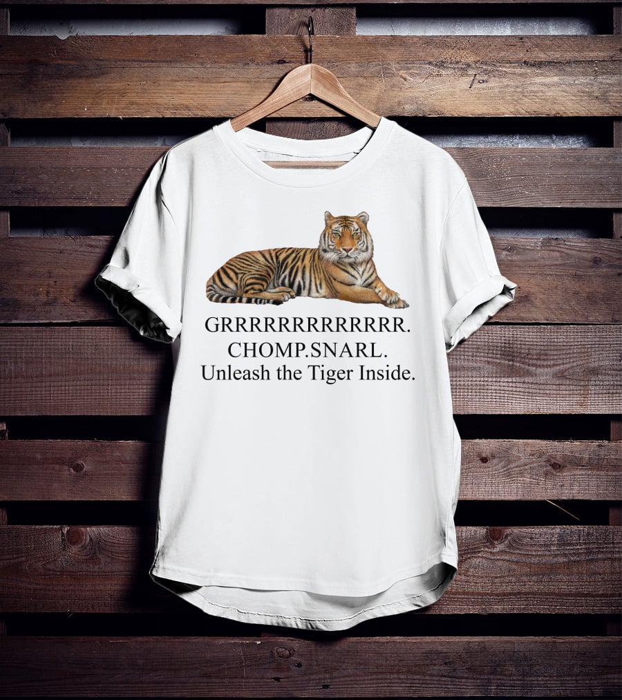 GRRRRRRRRRRR. CHOMP. SNARL. Unleash The Tiger Inside T-Shirt