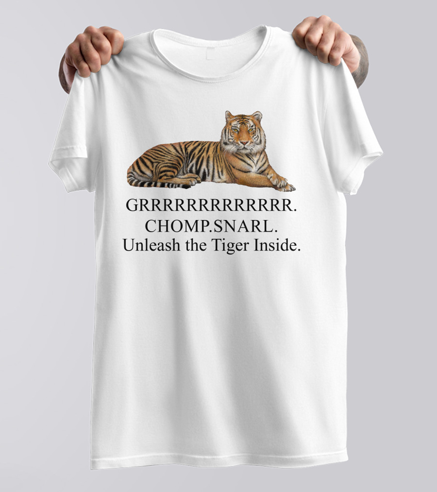 GRRRRRRRRRRR. CHOMP. SNARL. Unleash The Tiger Inside T-Shirt