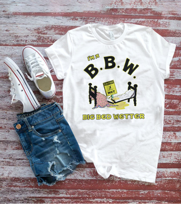 I'm A B.B.W. Big Bed Wetter Caution Wet T-Shirt