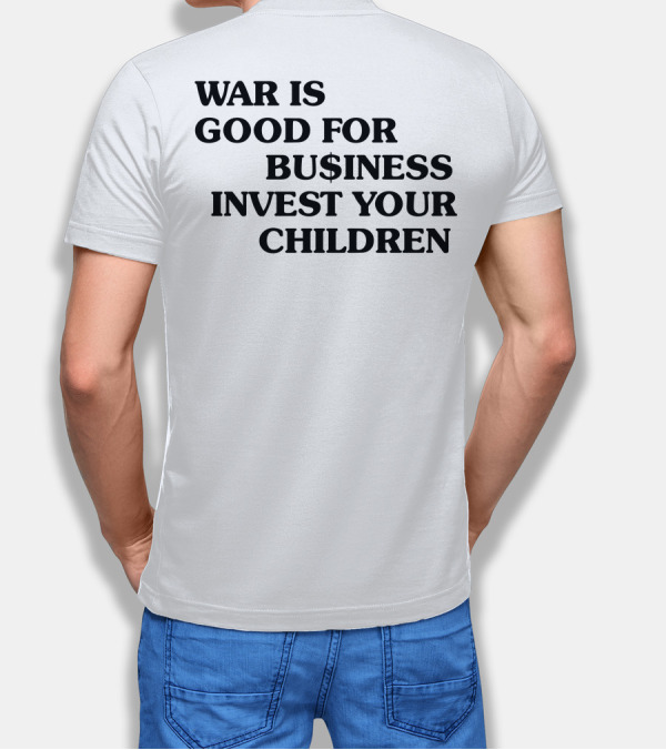 War Is Good For Business Invest Your Children Dollar Sign Commentary T-Shirt