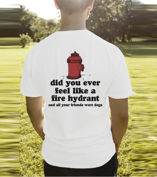 Did You Ever Feel Like A Fire Hydrant Surrounded By Dogs? T-Shirt