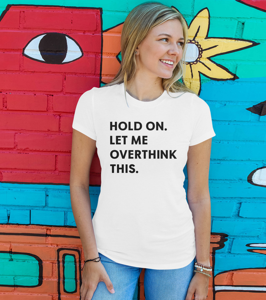Hold On Let Me Overthink This Karen Inspired Phrase T-Shirt