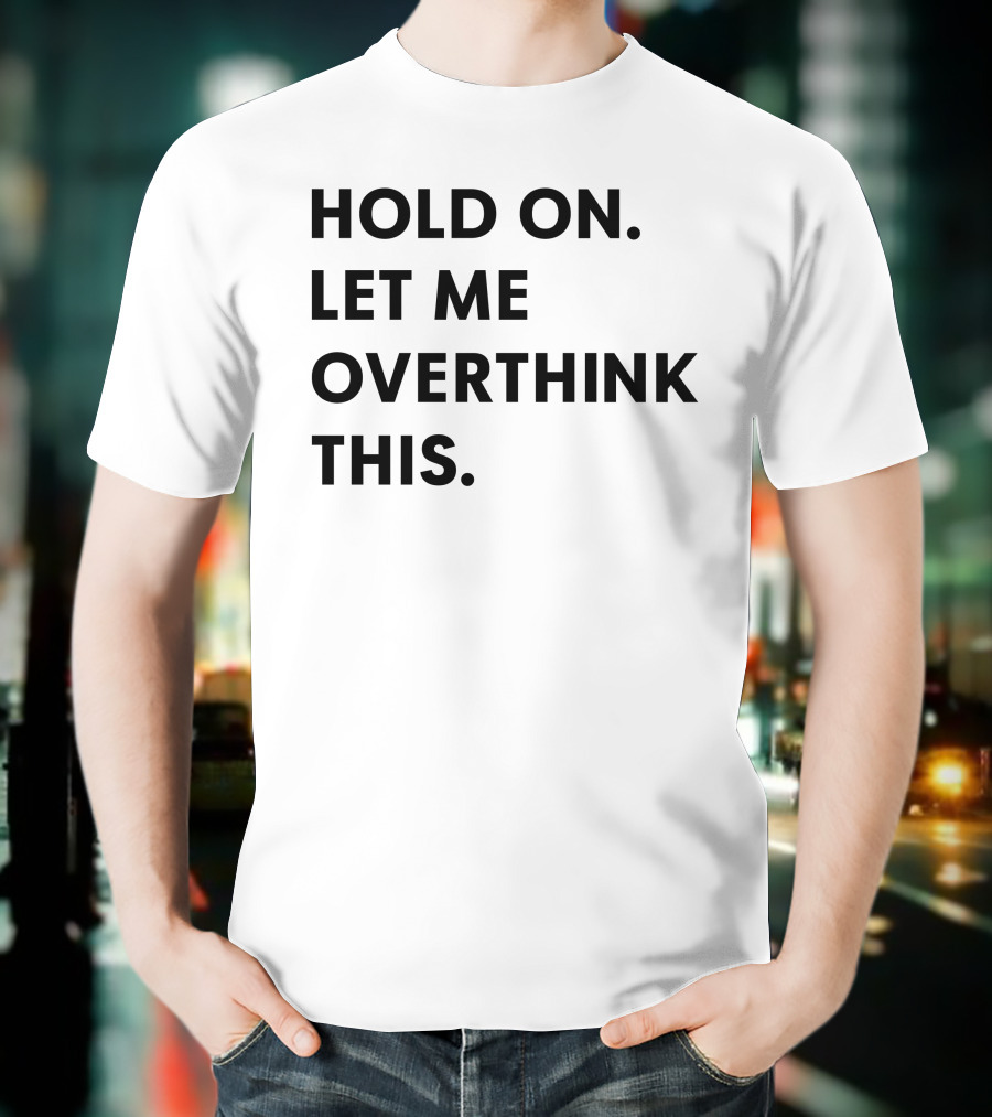 Hold On Let Me Overthink This Karen Inspired Phrase T-Shirt