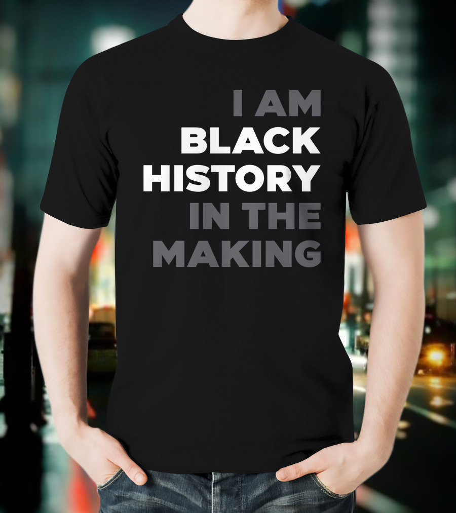I Am Black History In The Making T-Shirt