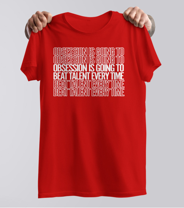 Obsession Is Going To Beat Talent Every Time Obsession Is Going To Beat Talent Every Time T-Shirt