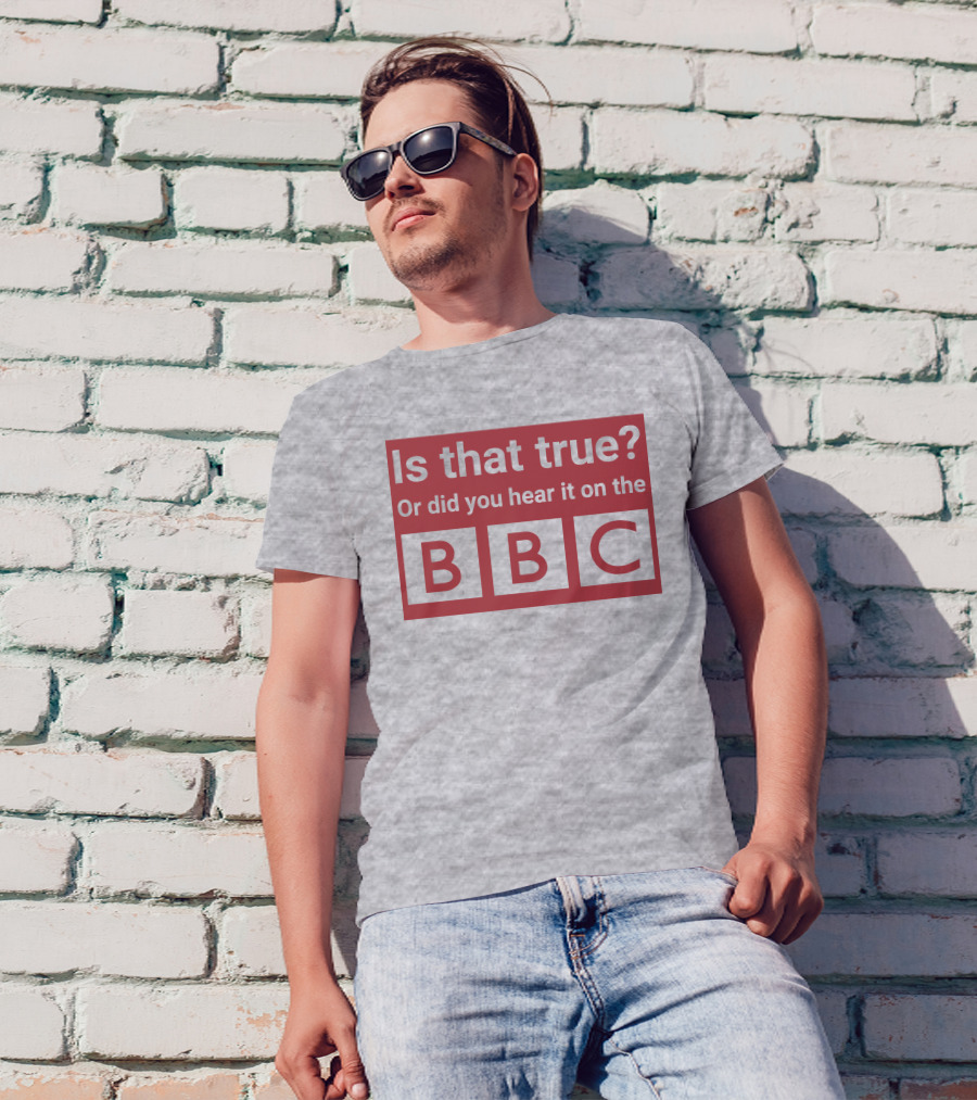 Is That True Or Did You Hear It On The BBC T-Shirt
