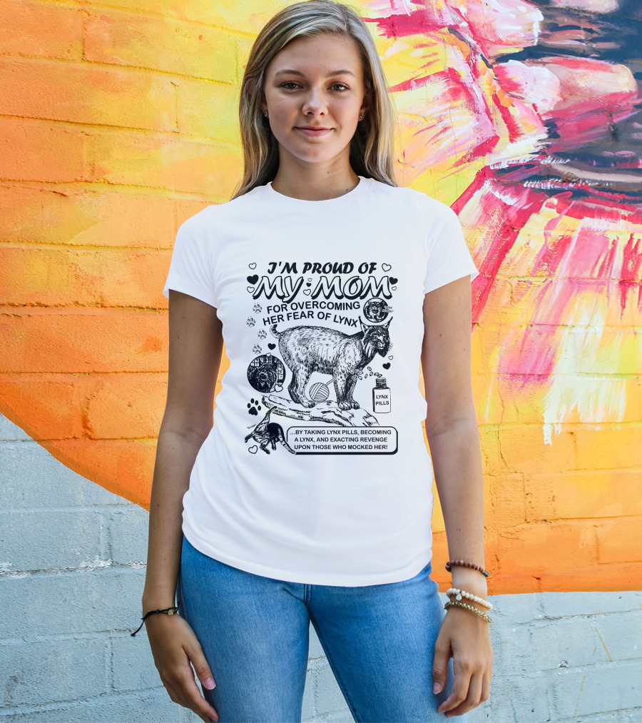 I'm Proud Of My Mom For Overcoming Her Fear Of Lynx By Taking Lynx Pills And Becoming A Lynx To Exact Revenge T-Shirt