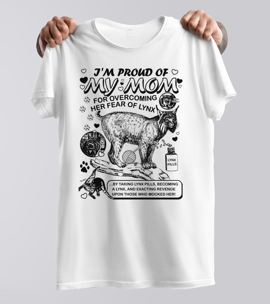 I'm Proud Of My Mom For Overcoming Her Fear Of Lynx By Taking Lynx Pills And Becoming A Lynx To Exact Revenge T-Shirt