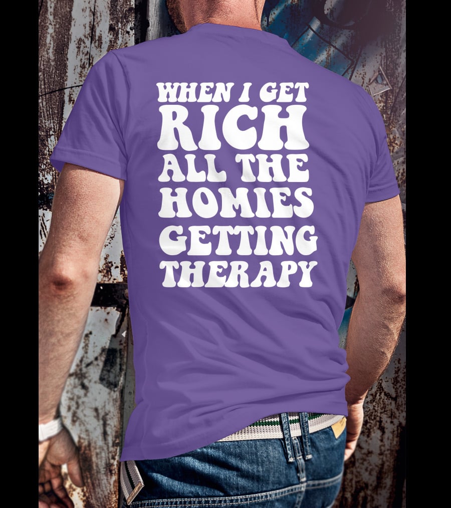WHEN I GET RICH ALL THE HOMIES GETTING THERAPY T-Shirt