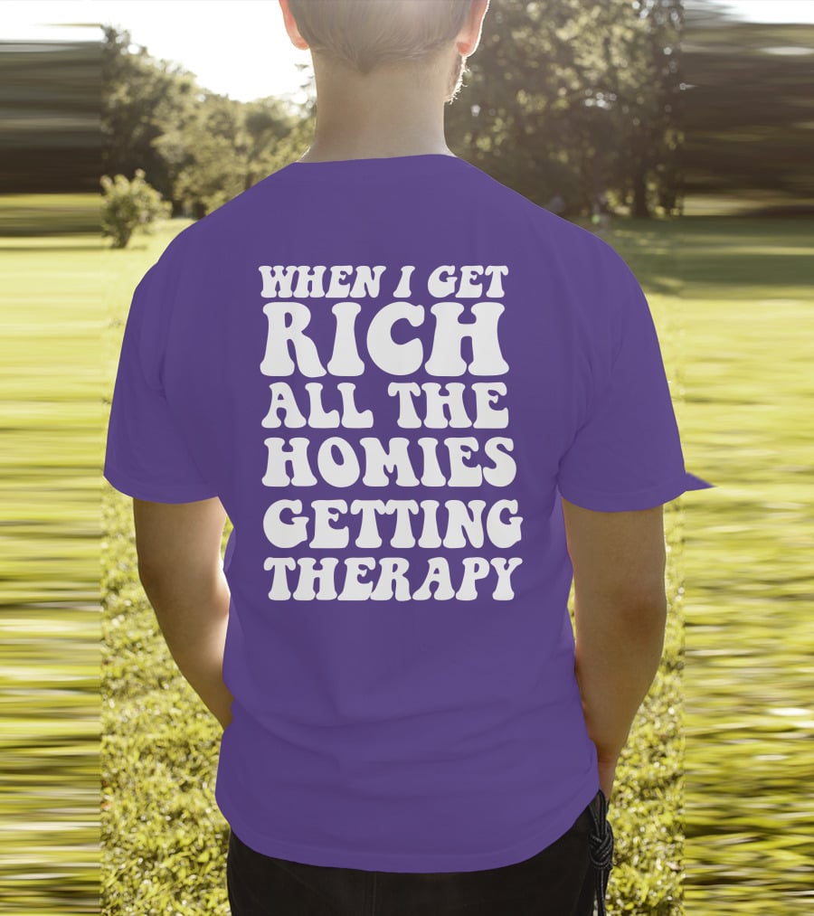 WHEN I GET RICH ALL THE HOMIES GETTING THERAPY T-Shirt