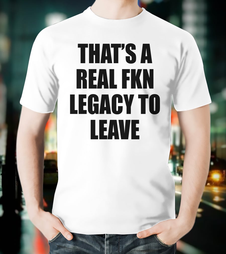 Cade Bethea That's A Real Fkn Legacy To Leave T-Shirt