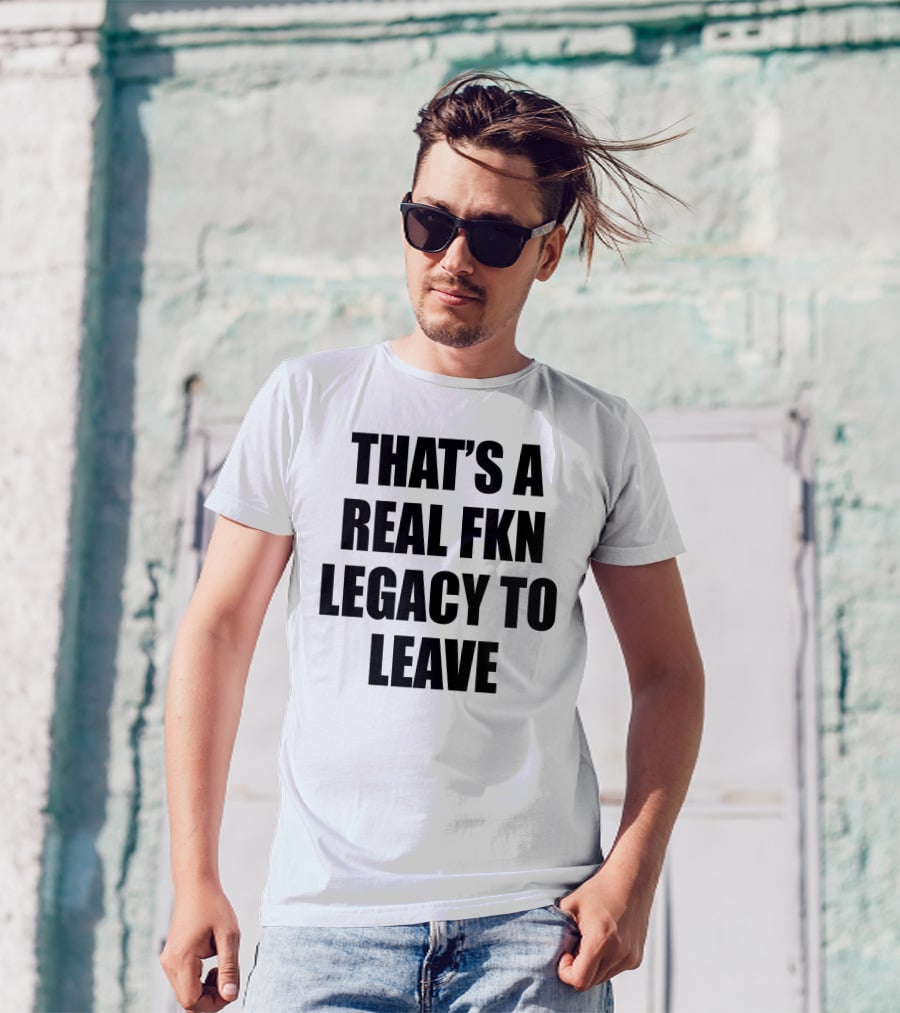 Cade Bethea That's A Real Fkn Legacy To Leave T-Shirt