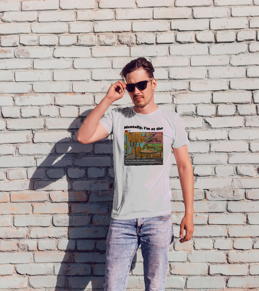 Mentally I'm At The 4K Cozy Coffee Shop With Smooth Autumn Piano Jazz Music For Relaxing, Studying, And Working T-Shirt