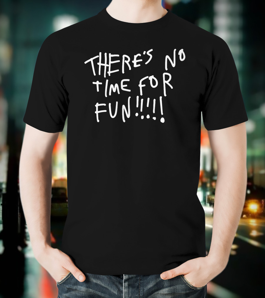 Zoebread Store There's No Time For Fun T-Shirt