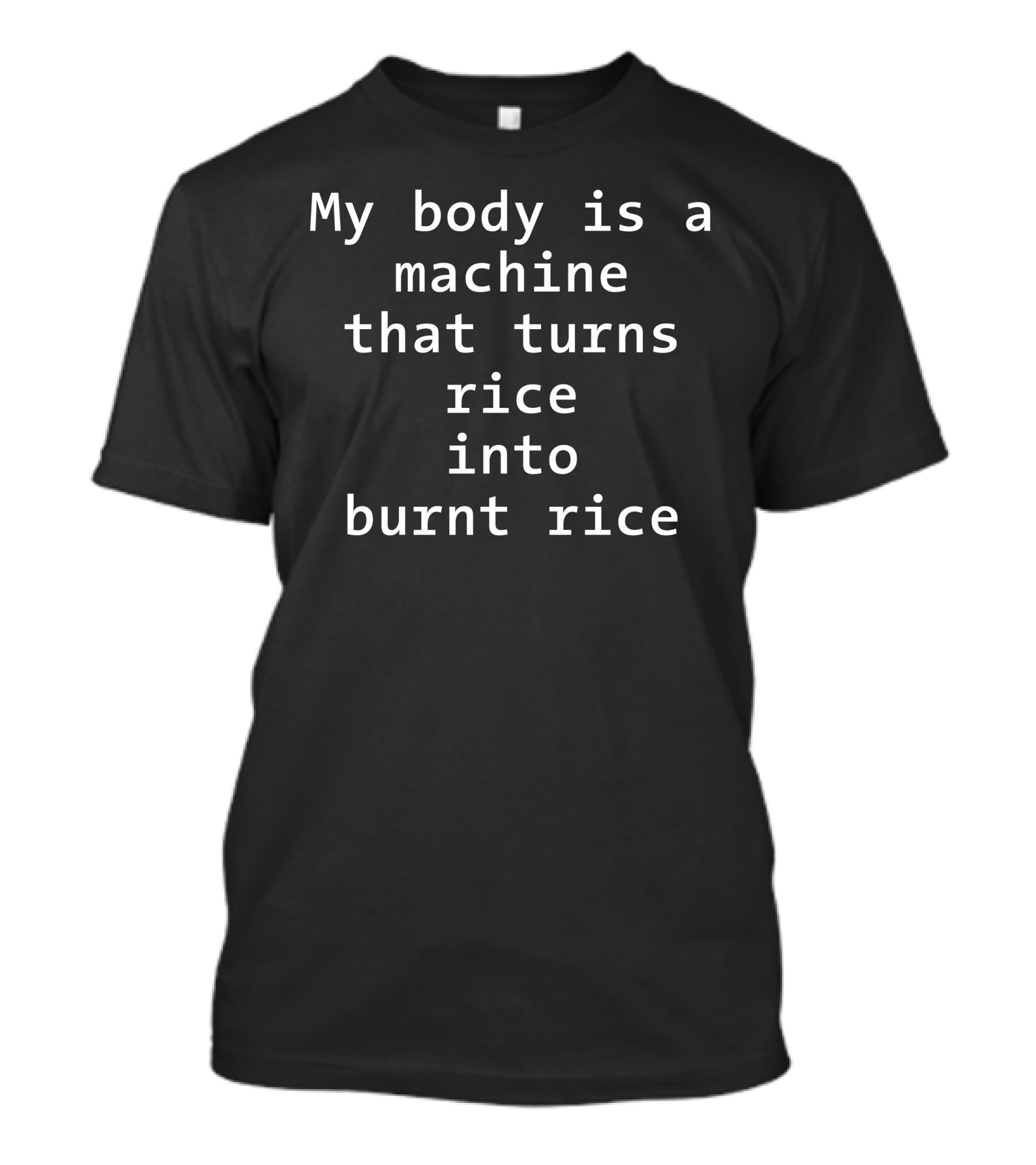 My Body Is A Machine That Turns Rice Into Burnt Rice T-Shirt