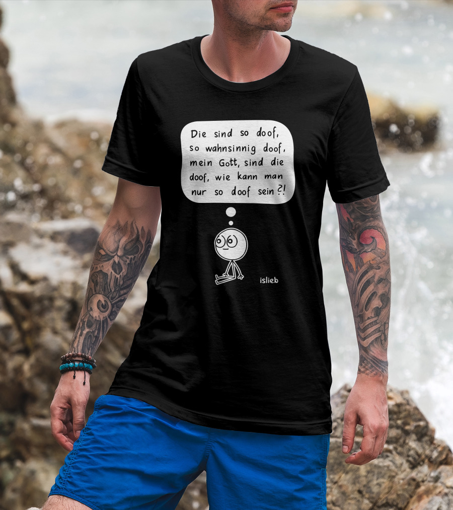 Die Sind So Doof, So Wahnsinnig Doof, Mein Gott, Sind Die Doof, Wie Kann Man Nur So Doof Sein? T-Shirt