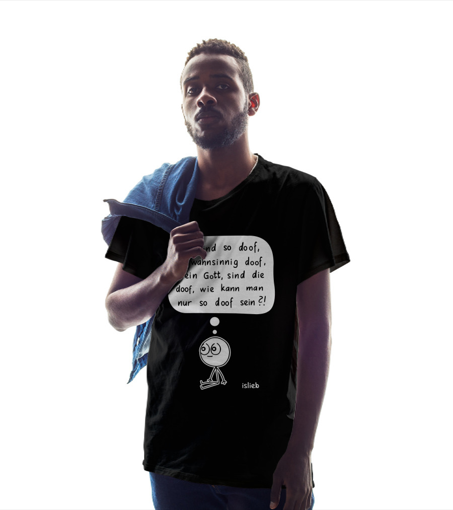 Die Sind So Doof, So Wahnsinnig Doof, Mein Gott, Sind Die Doof, Wie Kann Man Nur So Doof Sein? T-Shirt