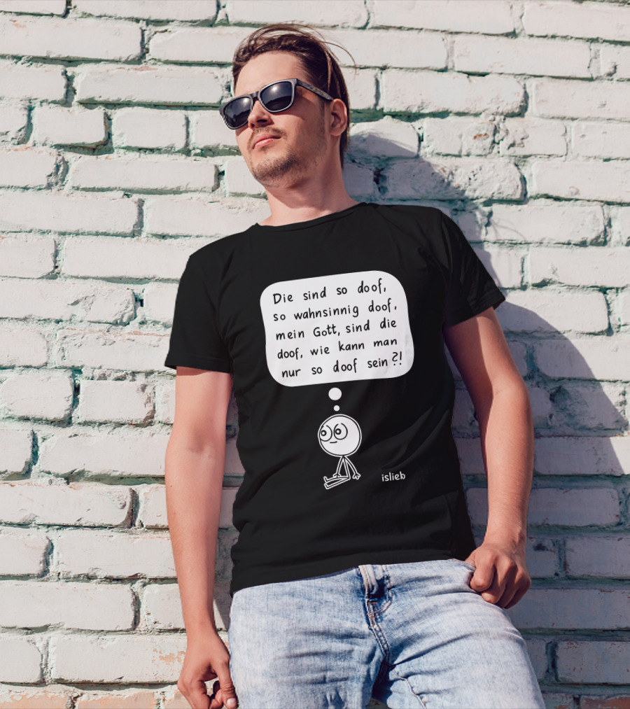 Die Sind So Doof, So Wahnsinnig Doof, Mein Gott, Sind Die Doof, Wie Kann Man Nur So Doof Sein? T-Shirt