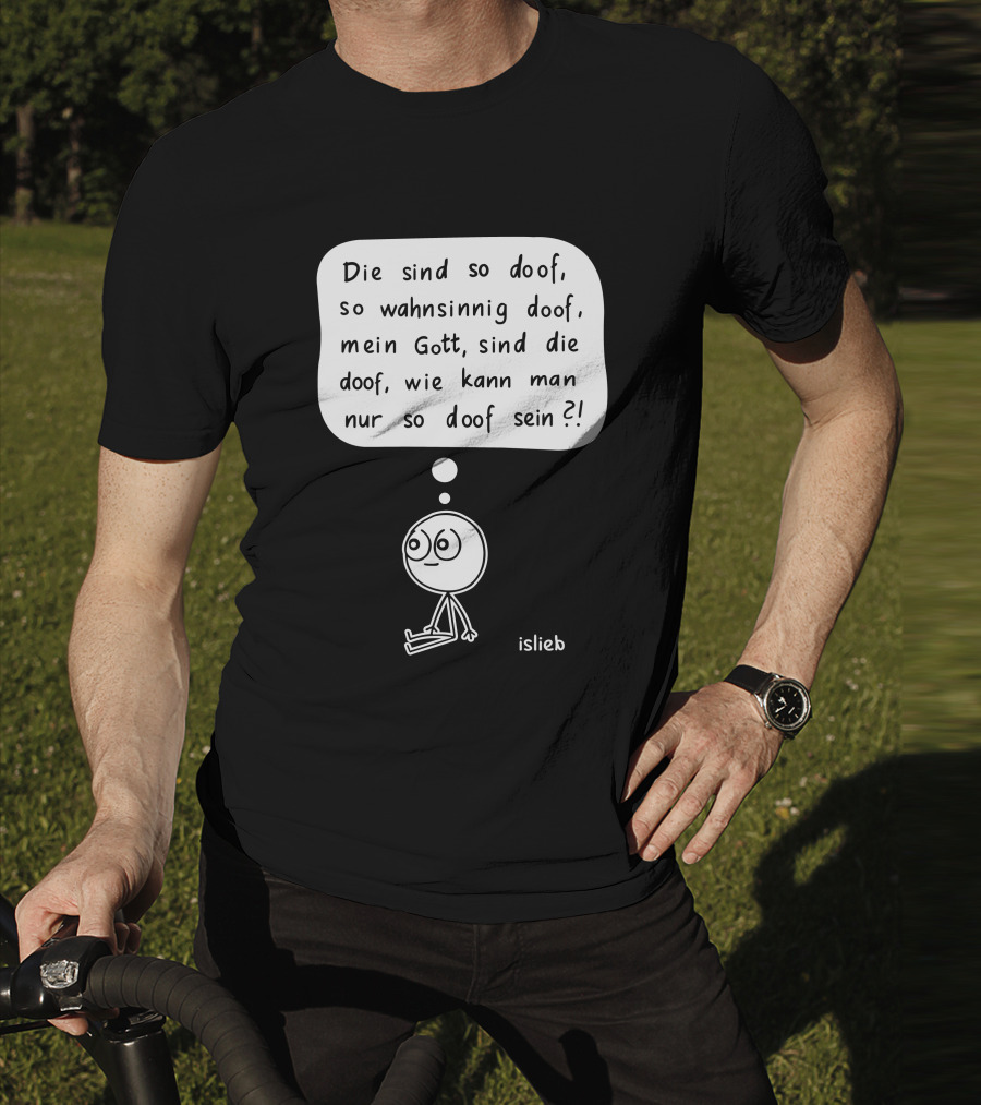 Die Sind So Doof, So Wahnsinnig Doof, Mein Gott, Sind Die Doof, Wie Kann Man Nur So Doof Sein? T-Shirt