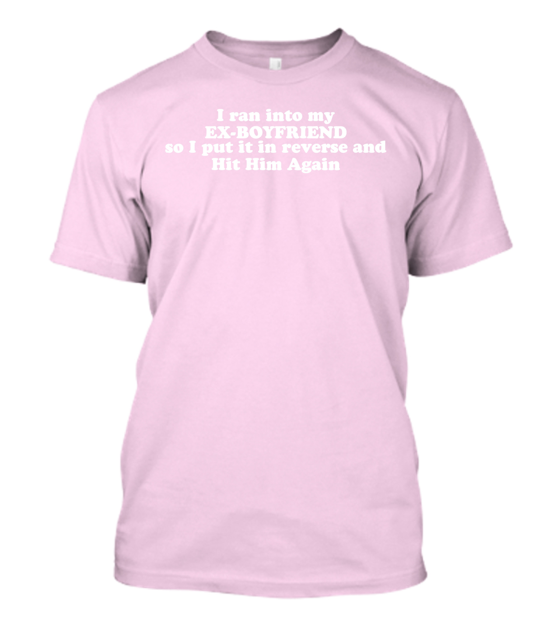I Ran Into My Ex-Boyfriend Put It In Reverse And Hit Him Again T-Shirt