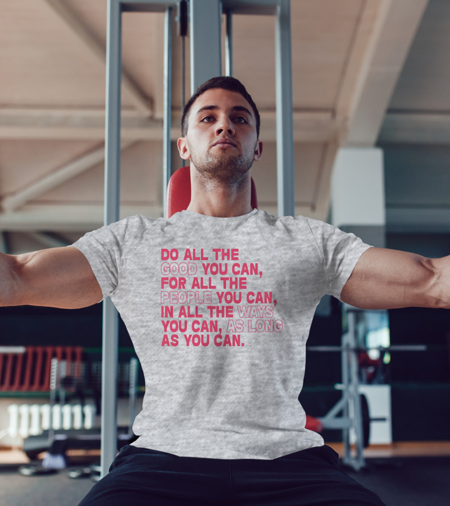 Do All The Good You Can For All The People You Can In All The Ways You Can As Long As You Can T-Shirt