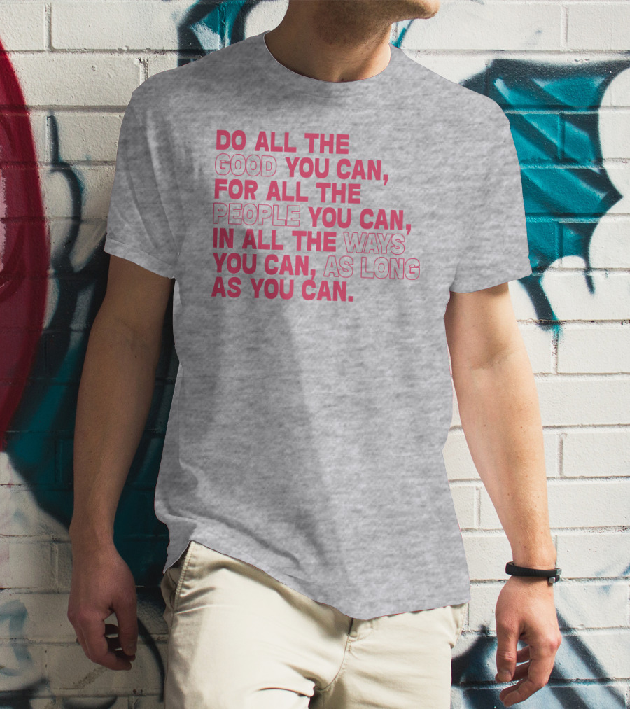 Do All The Good You Can For All The People You Can In All The Ways You Can As Long As You Can T-Shirt