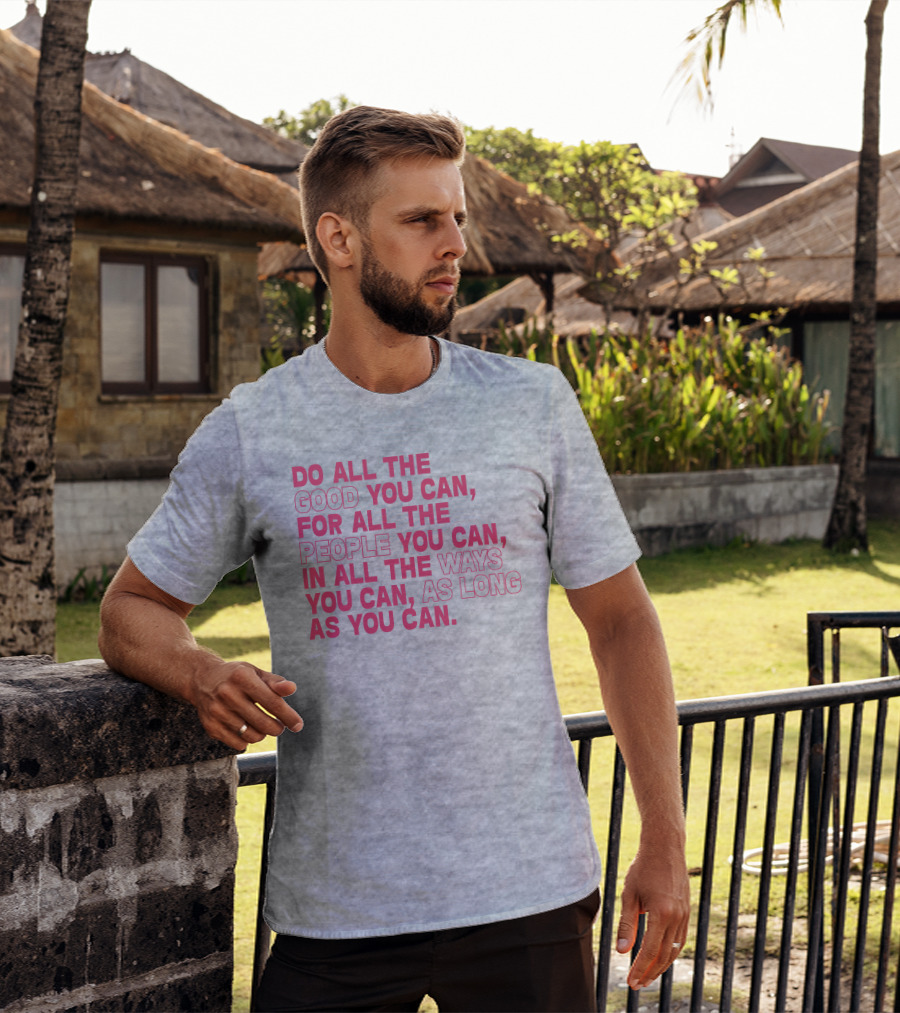Do All The Good You Can For All The People You Can In All The Ways You Can As Long As You Can T-Shirt