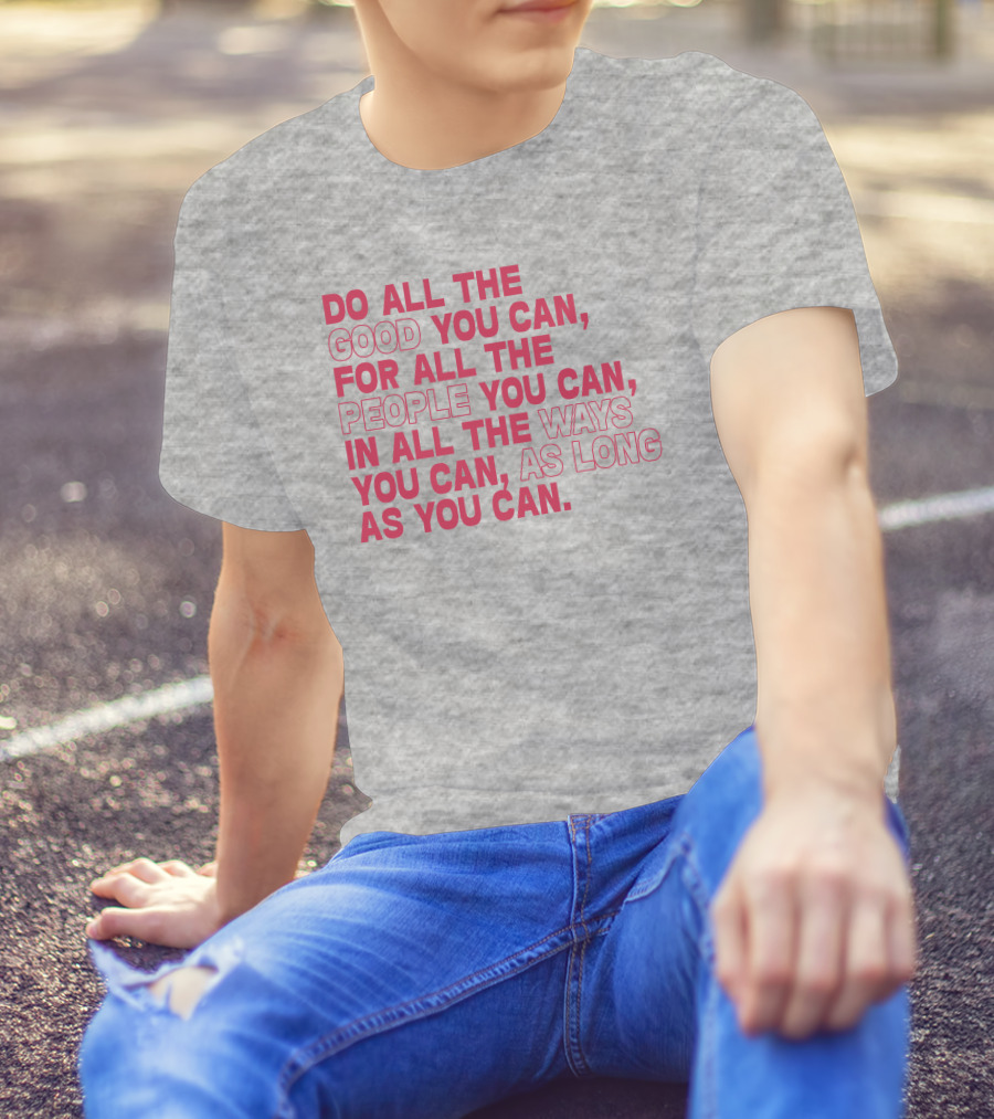 Do All The Good You Can For All The People You Can In All The Ways You Can As Long As You Can T-Shirt