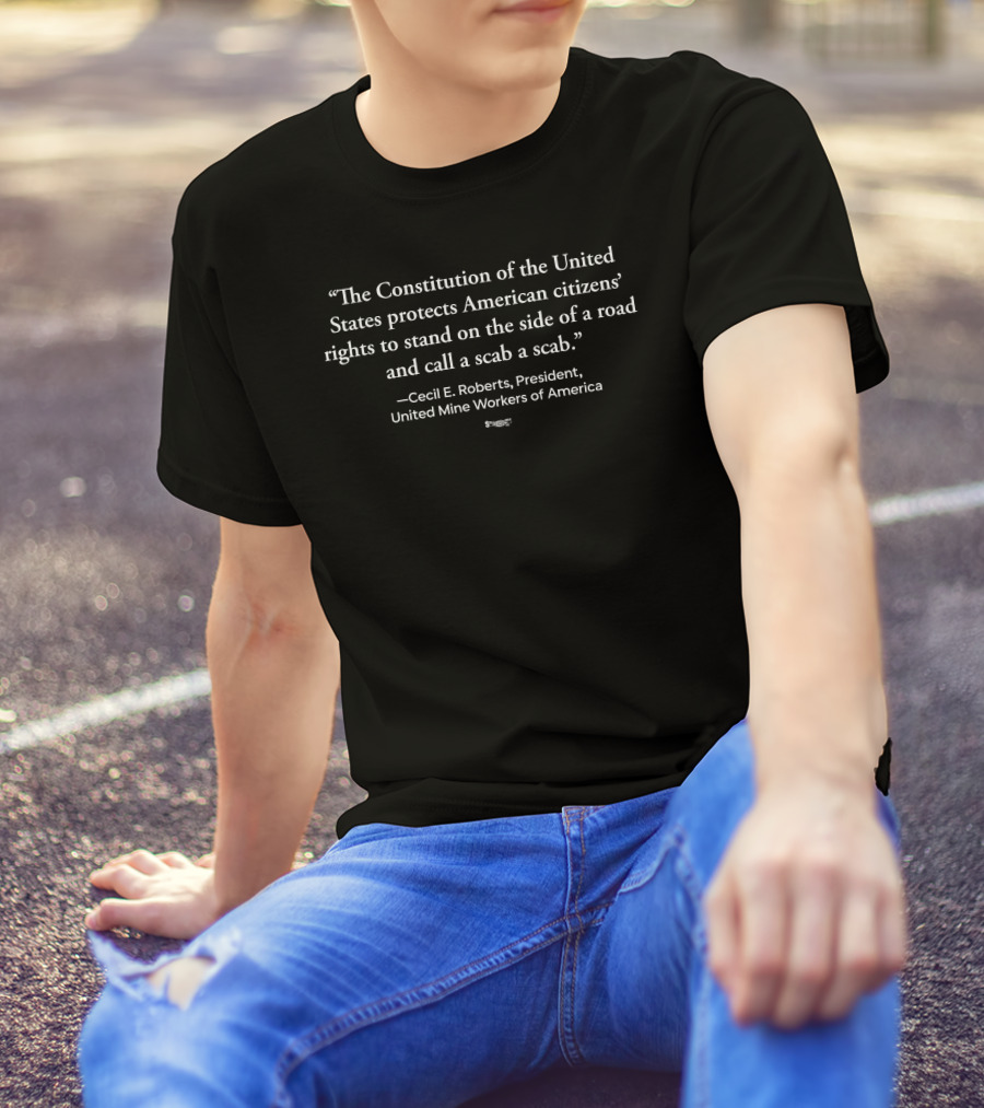 The Constitution Of The United States Protects Rights To Stand On The Side Of A Road And Call A Scab A Scab Cecil E. Roberts United Mine Workers T-Shirt