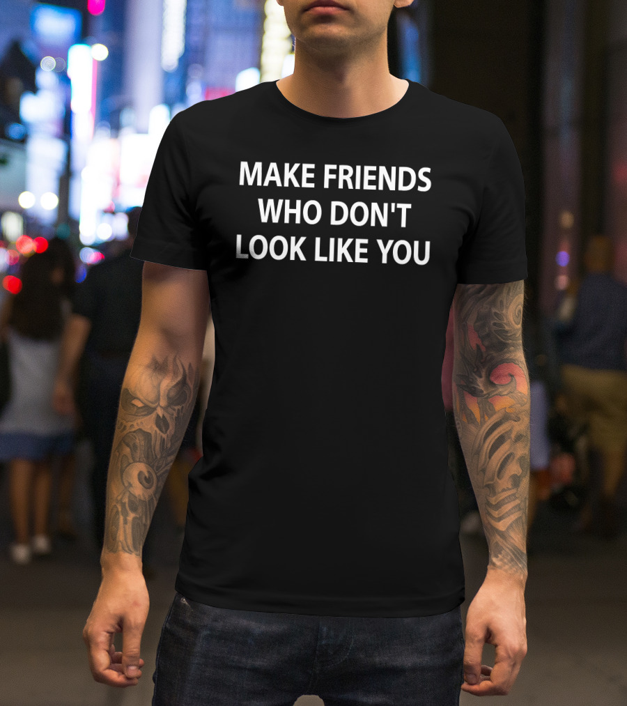 Make Friends Who Don't Look Like You Statement By Stephanie Stuckey T-Shirt