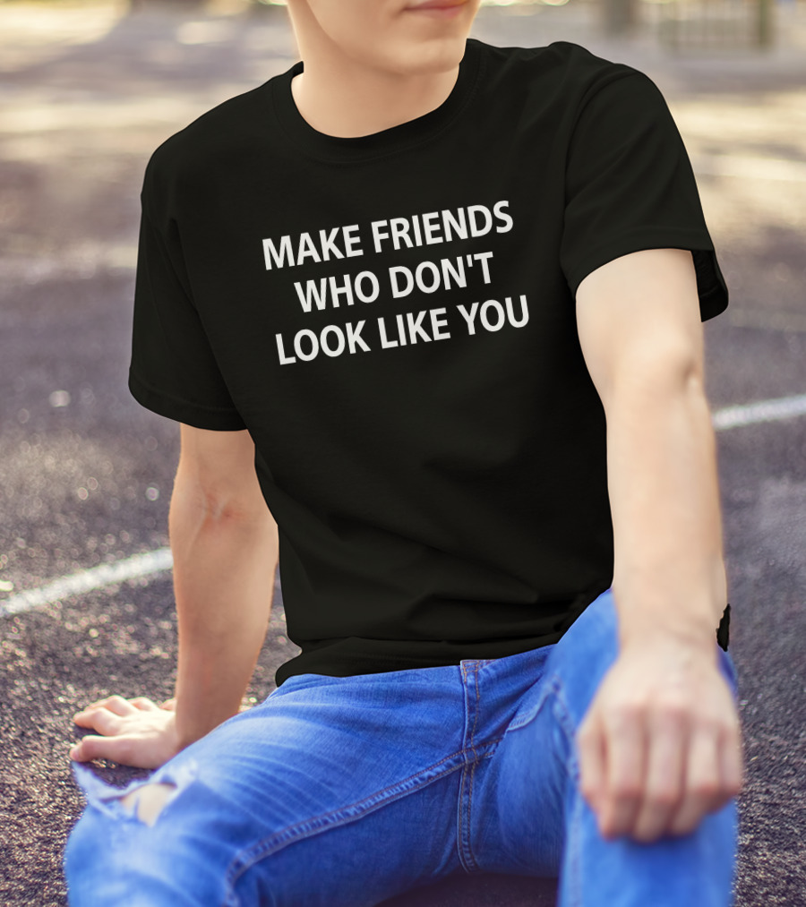 Make Friends Who Don't Look Like You Statement By Stephanie Stuckey T-Shirt
