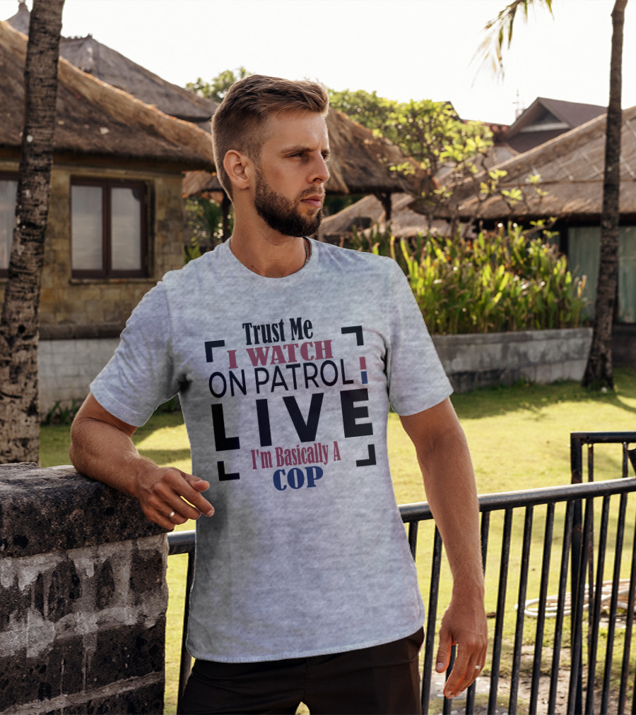Trust Me I Watch On Patrol Live I'm Basically A Cop T-Shirt