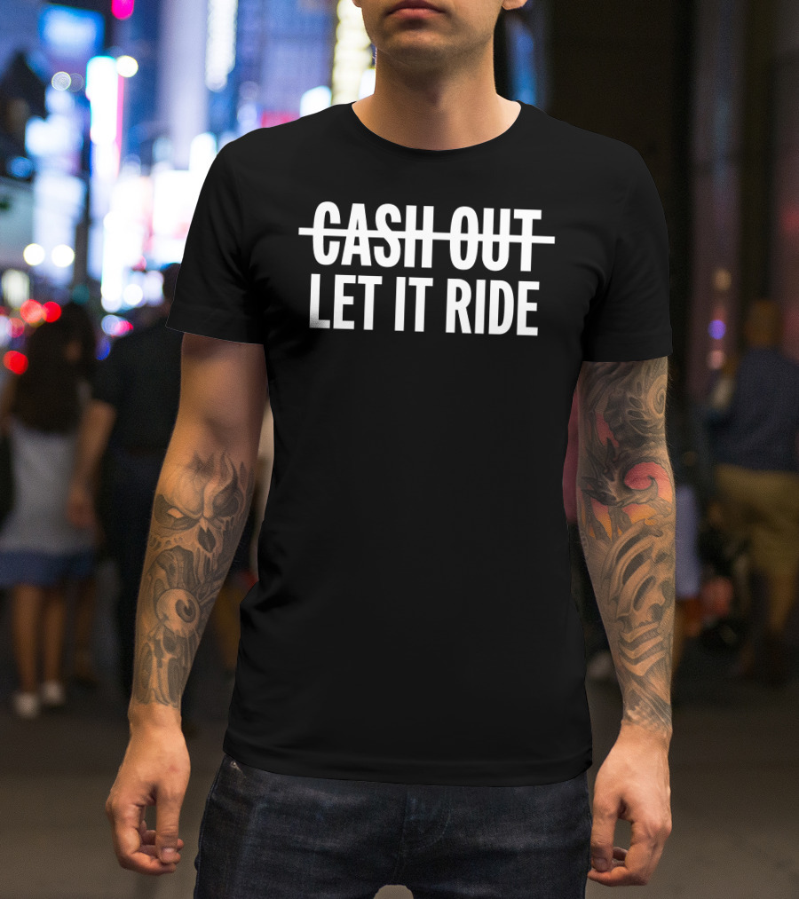 Cash Out Let It Ride T-Shirt
