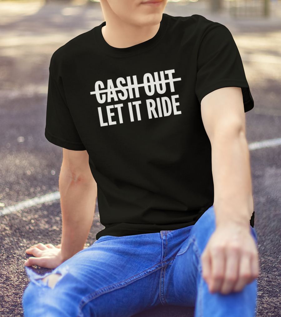 Cash Out Let It Ride T-Shirt