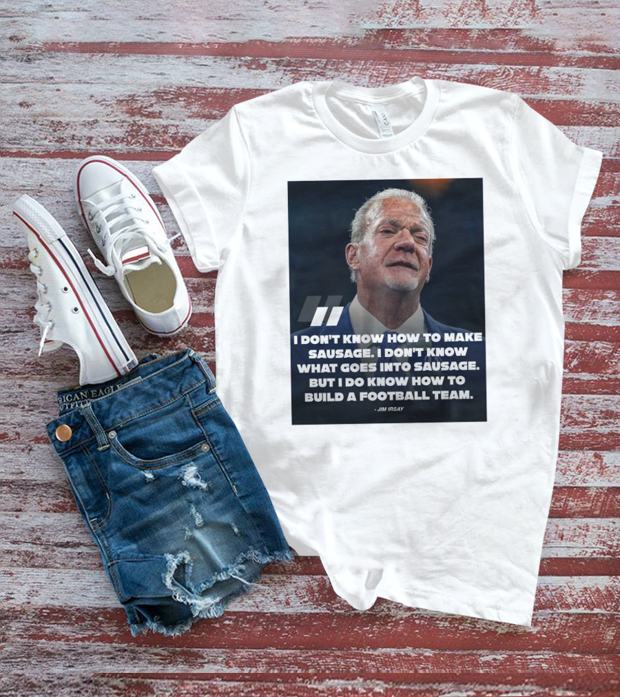 Jim Irsay Quote I Don't Know How To Make Sausage But I Do Know How To Build A Football Team T-Shirt
