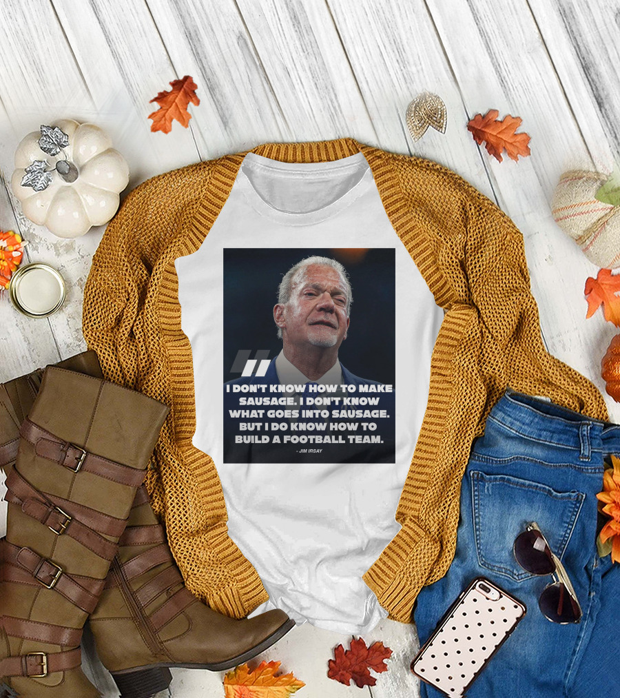 Jim Irsay Quote I Don't Know How To Make Sausage But I Do Know How To Build A Football Team T-Shirt