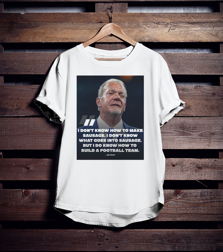 Jim Irsay Quote I Don't Know How To Make Sausage But I Do Know How To Build A Football Team T-Shirt