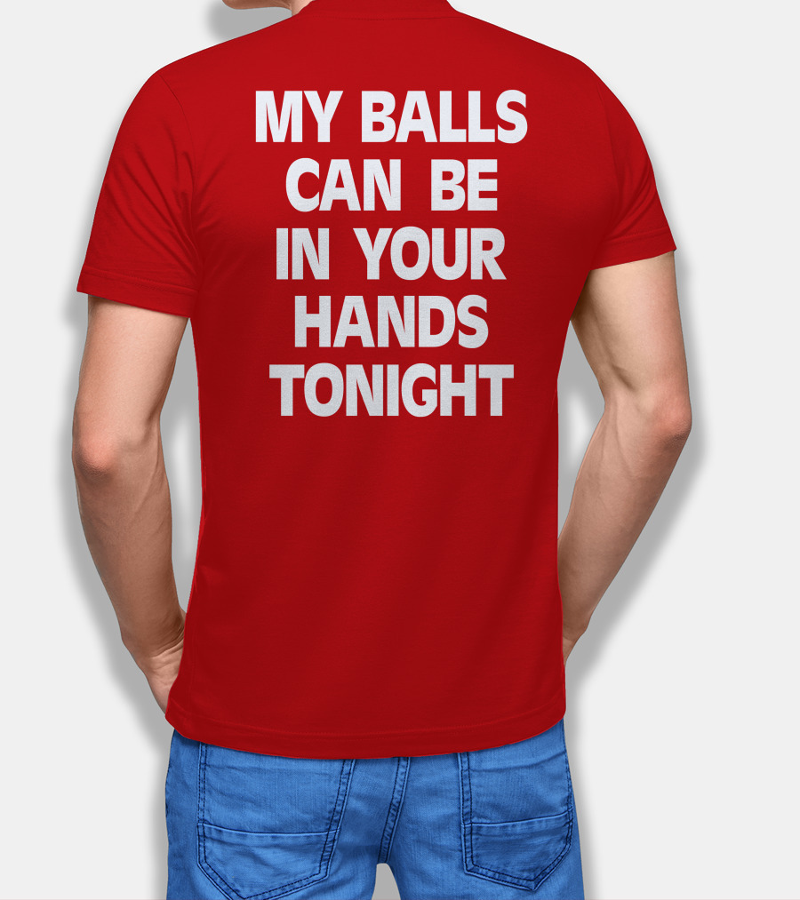 Shirts That Go Hard My Balls Can Be In Your Hands Tonight T-Shirt