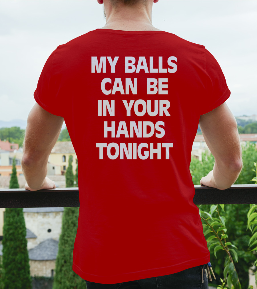 Shirts That Go Hard My Balls Can Be In Your Hands Tonight T-Shirt