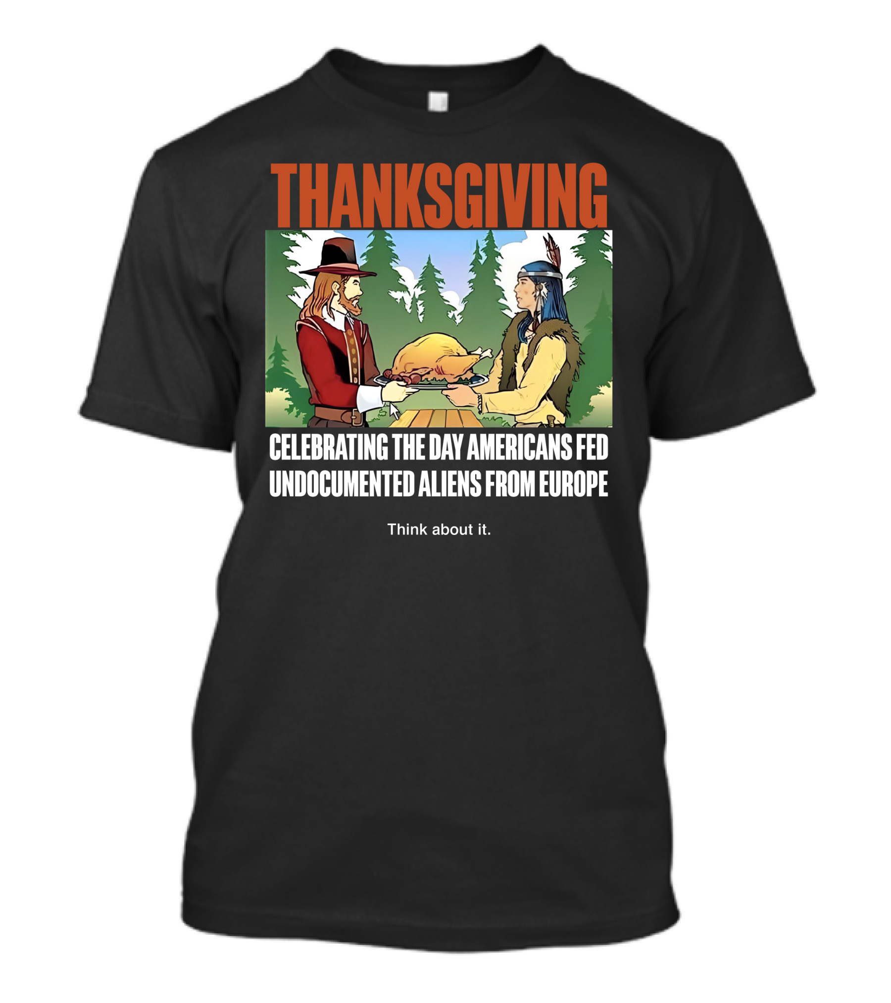 Thanksgiving Think About It Celebrating The Day Americans Fed Undocumented Aliens From Europe T-Shirt