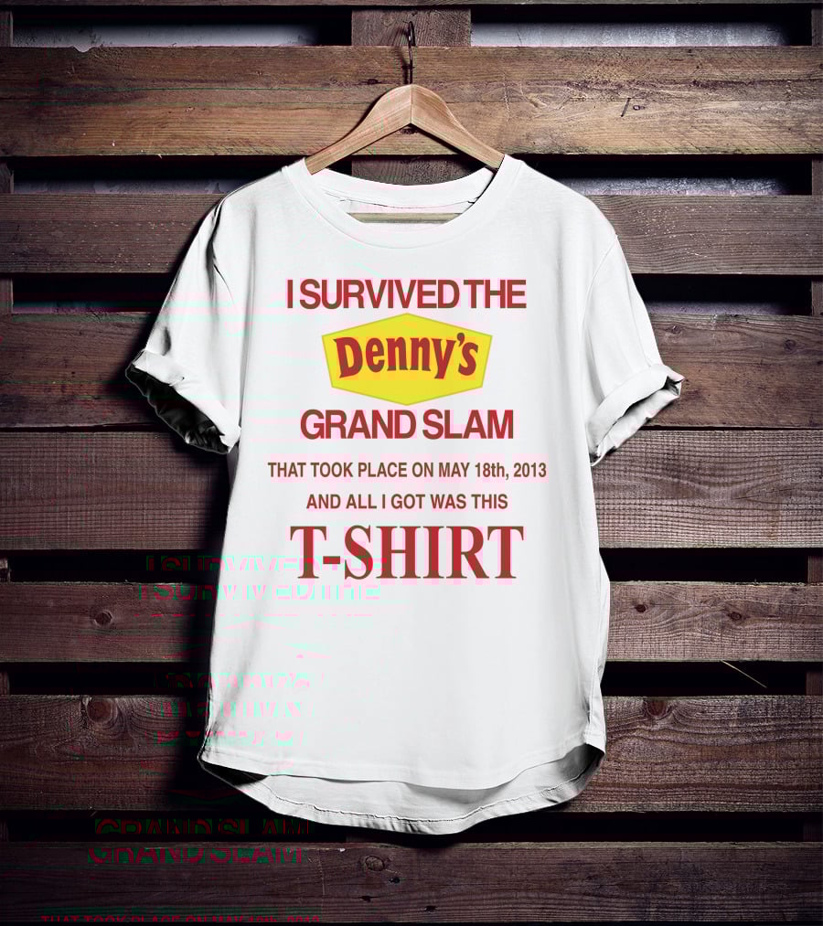 I Survived The Denny's Grand Slam That Took Place On May 18th 2013 And All I Got Was This T-Shirt