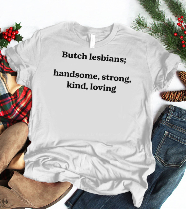 Butch Lesbians; Handsome Strong Kind Loving T-Shirt