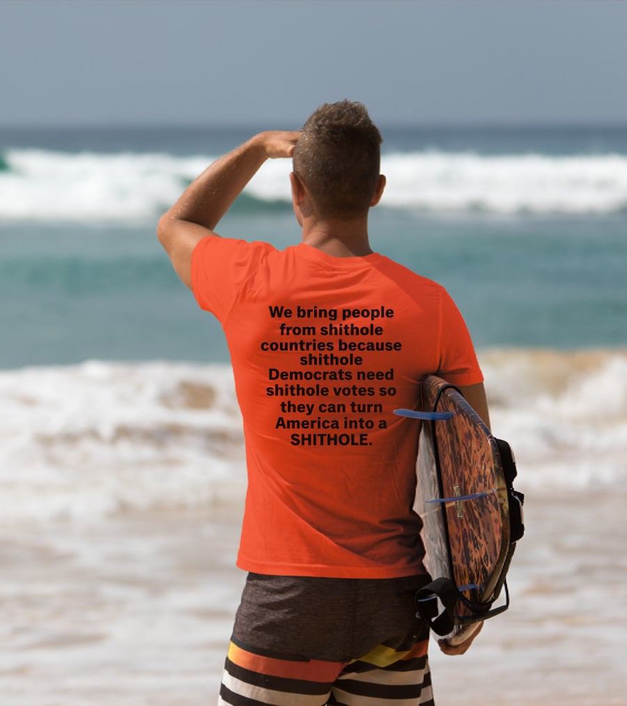 We Bring People From Shithole Countries Because Shithole Democrats Need Shithole Votes So They Can Turn America Into A Shithole T-Shirt