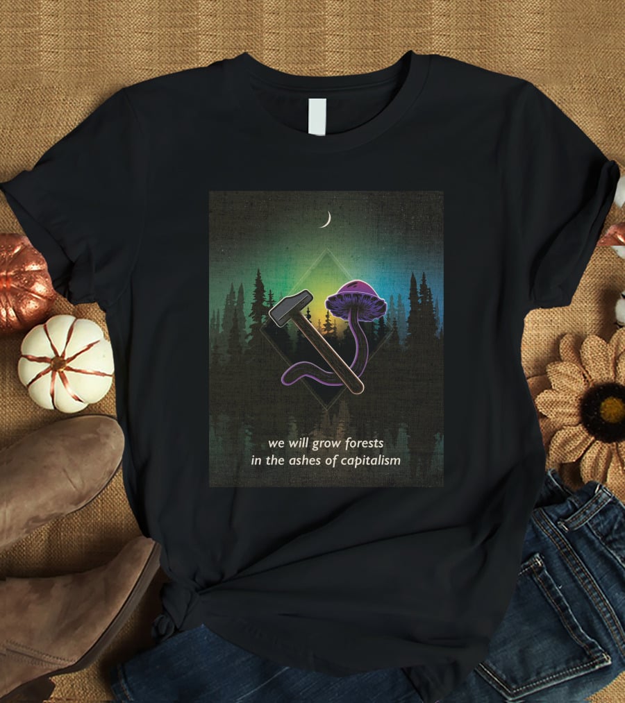 We Will Grow Forests In The Ashes Of Capitalism Hammer Psychedelic Mushroom Forest Moon T-Shirt