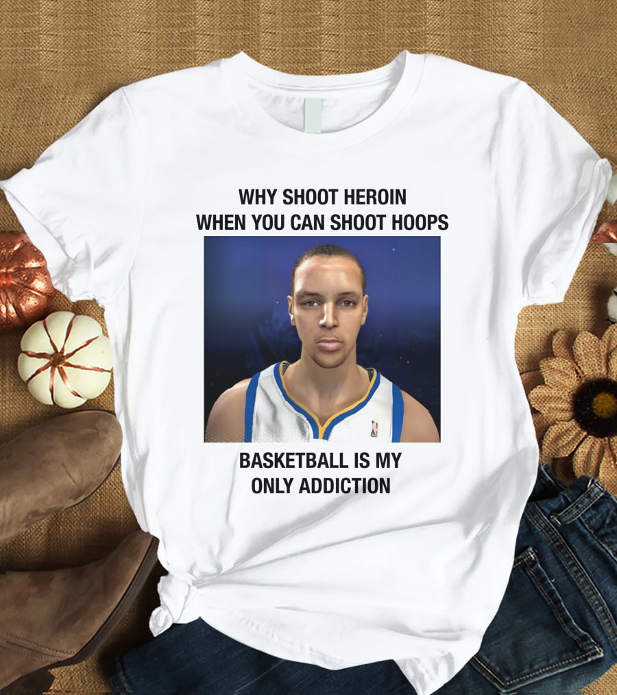 Why Shoot Heroin When You Can Shoot Hoops Basketball Is My Only Addiction T-Shirt