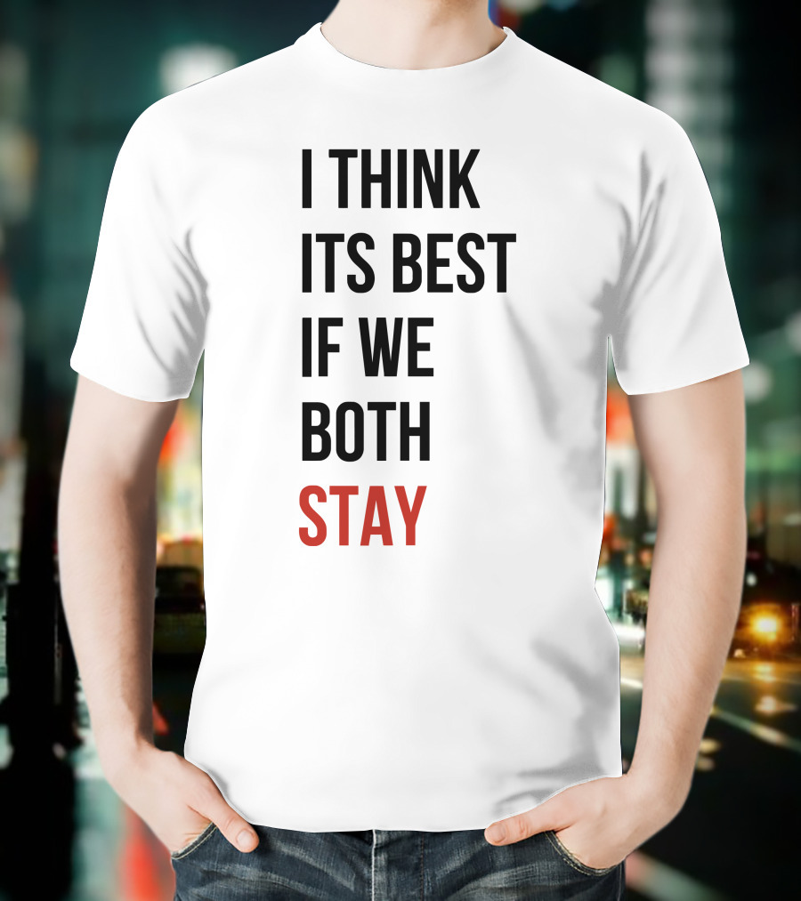 I Think Its Best If We Both Stay T-Shirt