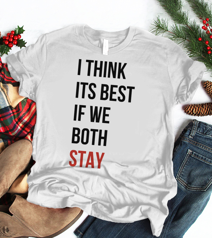 I Think Its Best If We Both Stay T-Shirt