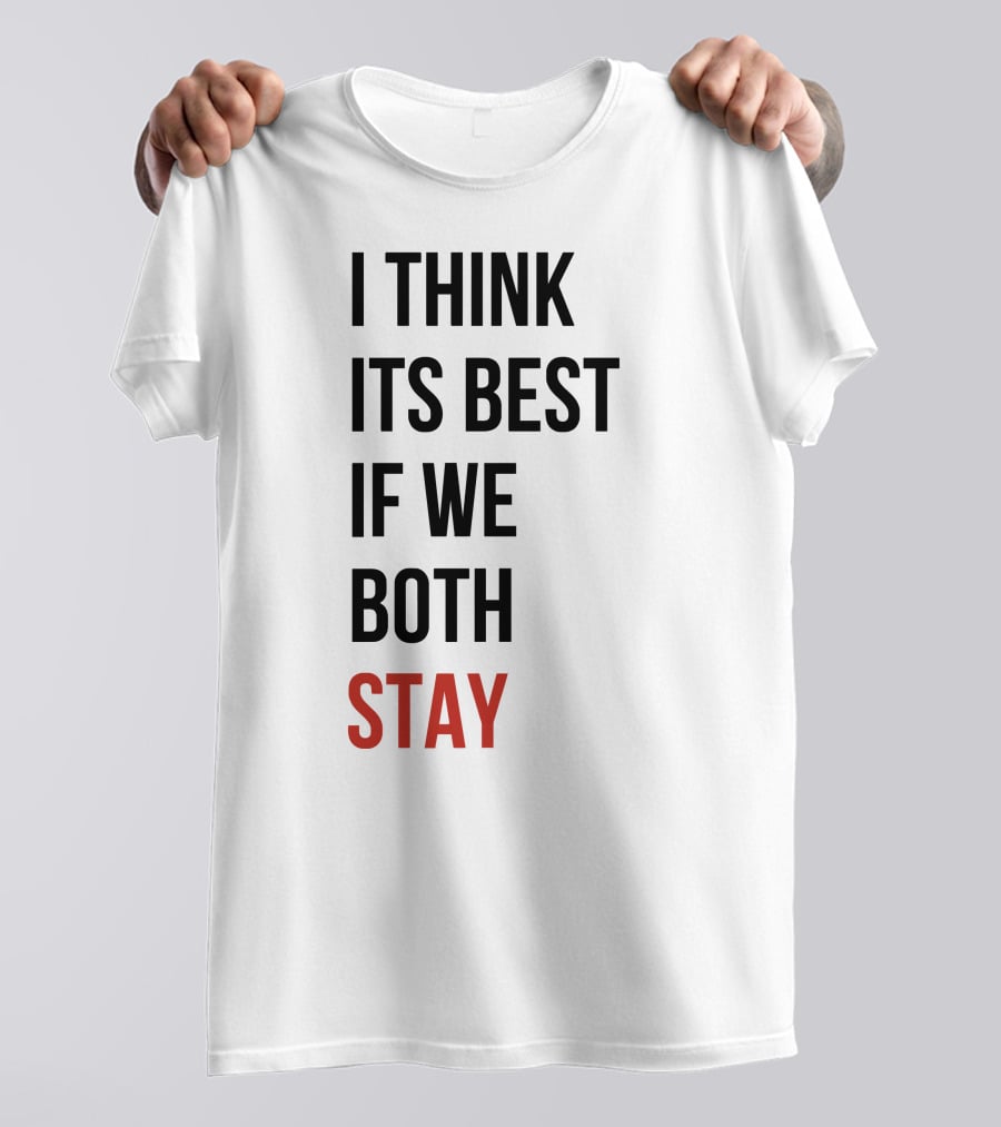 I Think Its Best If We Both Stay T-Shirt